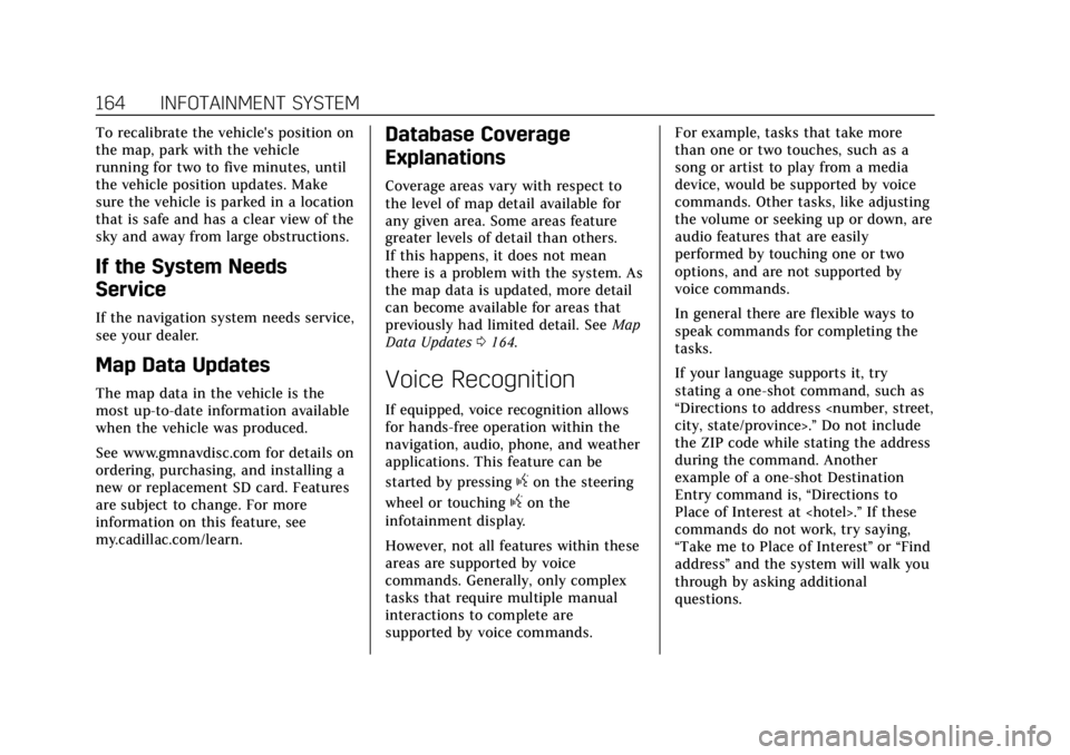 CADILLAC CT4 2022 User Guide Cadillac CT4 Owner Manual (GMNA-Localizing-U.S./Canada-15283641) -
2022 - CRC - 10/12/21
164 INFOTAINMENT SYSTEM
To recalibrate the vehicle's position on
the map, park with the vehicle
running for CADILLAC CT4 2022 User Guide Cadillac CT4 Owner Manual (GMNA-Localizing-U.S./Canada-15283641) -
2022 - CRC - 10/12/21
164 INFOTAINMENT SYSTEM
To recalibrate the vehicle's position on
the map, park with the vehicle
running for