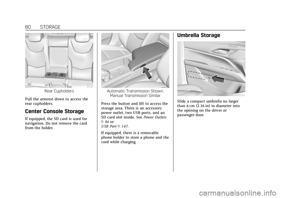 CADILLAC CT4 2022 Owners Manual Cadillac CT4 Owner Manual (GMNA-Localizing-U.S./Canada-15283641) -
2022 - CRC - 10/12/21
80 STORAGE
Rear Cupholders
Pull the armrest down to access the
rear cupholders.
Center Console Storage
If equip CADILLAC CT4 2022 Owners Manual Cadillac CT4 Owner Manual (GMNA-Localizing-U.S./Canada-15283641) -
2022 - CRC - 10/12/21
80 STORAGE
Rear Cupholders
Pull the armrest down to access the
rear cupholders.
Center Console Storage
If equip