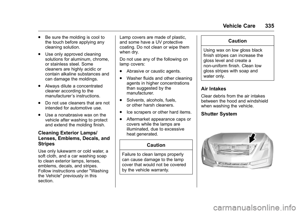 CADILLAC CT6 2016 Owners Manual Cadillac CT6 Owner Manual (GMNA-Localizing-U.S./Canada-9235592) -
2016 - crc - 11/6/15
Vehicle Care 335.
Be sure the molding is cool to
the touch before applying any
cleaning solution.
.
Use only appr CADILLAC CT6 2016 Owners Manual Cadillac CT6 Owner Manual (GMNA-Localizing-U.S./Canada-9235592) -
2016 - crc - 11/6/15
Vehicle Care 335.
Be sure the molding is cool to
the touch before applying any
cleaning solution.
.
Use only appr