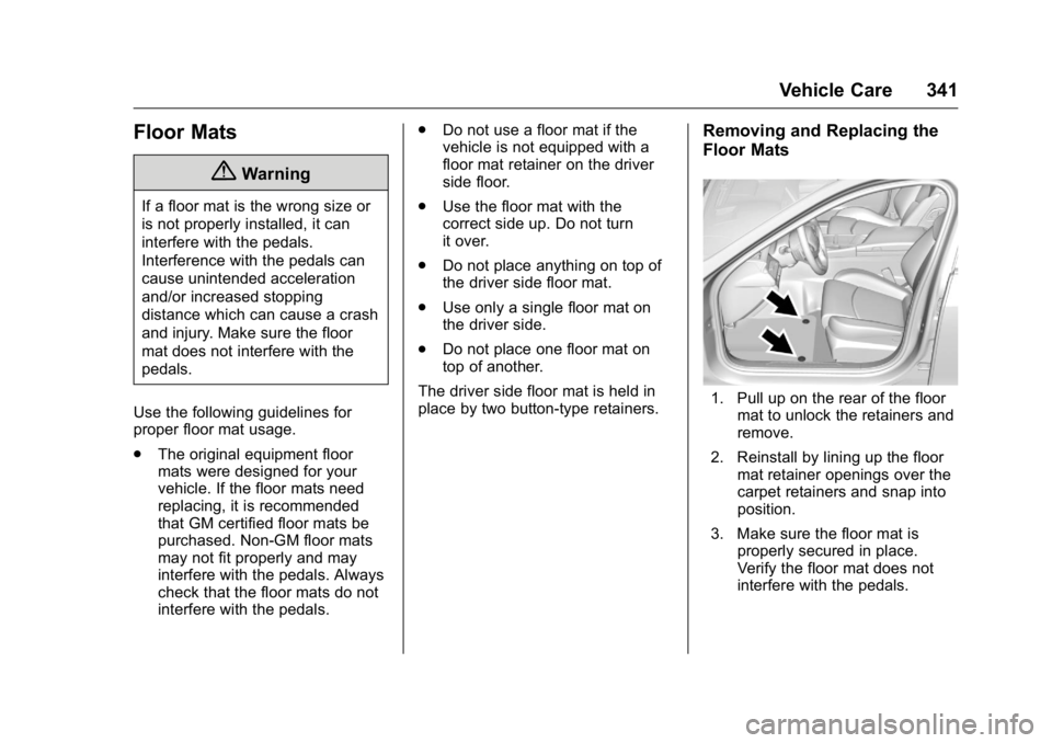 CADILLAC CT6 2016 Owners Manual Cadillac CT6 Owner Manual (GMNA-Localizing-U.S./Canada-9235592) -
2016 - crc - 11/6/15
Vehicle Care 341
Floor Mats
{ WarningIf a floor mat is the wrong size or
is not properly installed, it can
interf CADILLAC CT6 2016 Owners Manual Cadillac CT6 Owner Manual (GMNA-Localizing-U.S./Canada-9235592) -
2016 - crc - 11/6/15
Vehicle Care 341
Floor Mats
{ WarningIf a floor mat is the wrong size or
is not properly installed, it can
interf