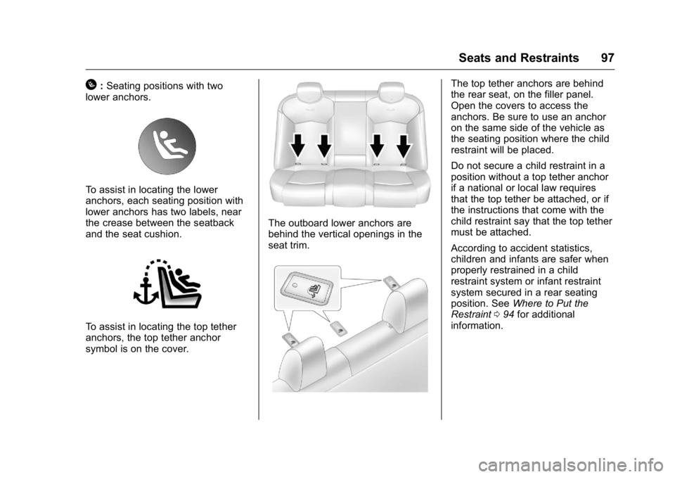 CADILLAC CT6 2016 Owners Manual Cadillac CT6 Owner Manual (GMNA-Localizing-U.S./Canada-9235592) -
2016 - crc - 11/6/15
Seats and Restraints 97
H : Seating positions with two
lower anchors.
To assist in locating the lower
anchors, ea CADILLAC CT6 2016 Owners Manual Cadillac CT6 Owner Manual (GMNA-Localizing-U.S./Canada-9235592) -
2016 - crc - 11/6/15
Seats and Restraints 97
H : Seating positions with two
lower anchors.
To assist in locating the lower
anchors, ea