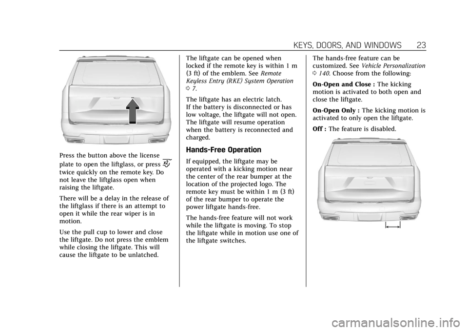 CADILLAC ESCALADE 2022  Owners Manual Cadillac Escalade Owner Manual (GMNA-Localizing-U.S./Canada/Mexico-
15567102) - 2022 - CRC - 11/17/21
KEYS, DOORS, AND WINDOWS 23
Press the button above the license
plate to open the liftglass, or pre