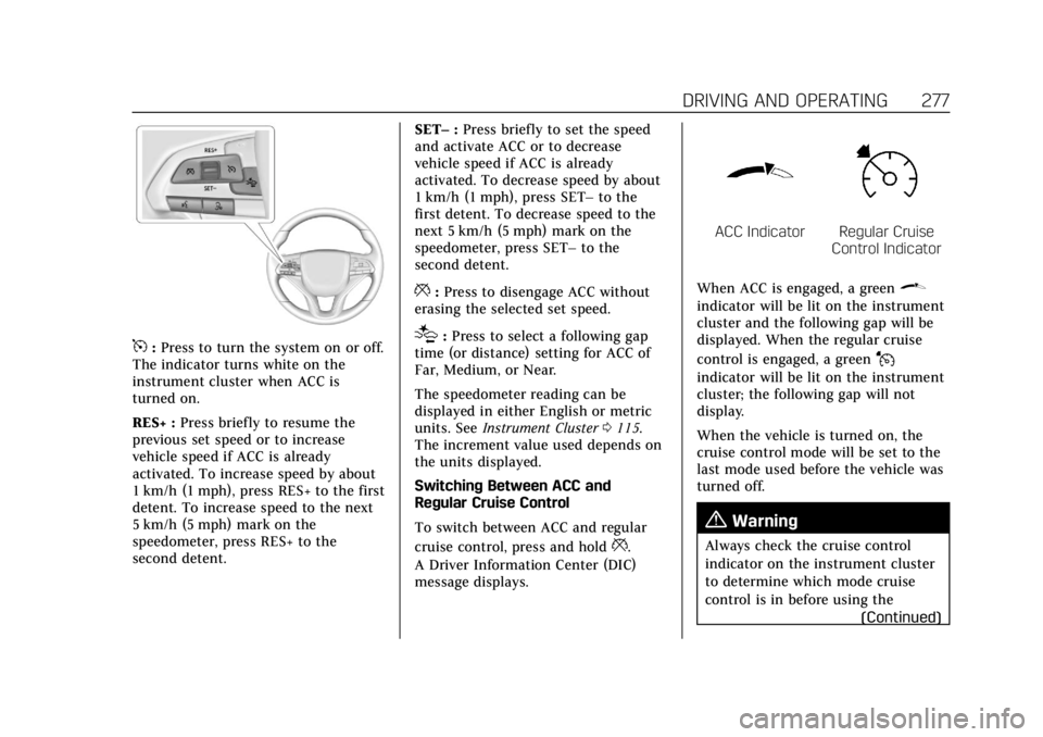 CADILLAC ESCALADE 2022 Owners Manual Cadillac Escalade Owner Manual (GMNA-Localizing-U.S./Canada/Mexico-
15567102) - 2022 - CRC - 11/17/21
DRIVING AND OPERATING 277
5:Press to turn the system on or off.
The indicator turns white on the
i CADILLAC ESCALADE 2022 Owners Manual Cadillac Escalade Owner Manual (GMNA-Localizing-U.S./Canada/Mexico-
15567102) - 2022 - CRC - 11/17/21
DRIVING AND OPERATING 277
5:Press to turn the system on or off.
The indicator turns white on the
i