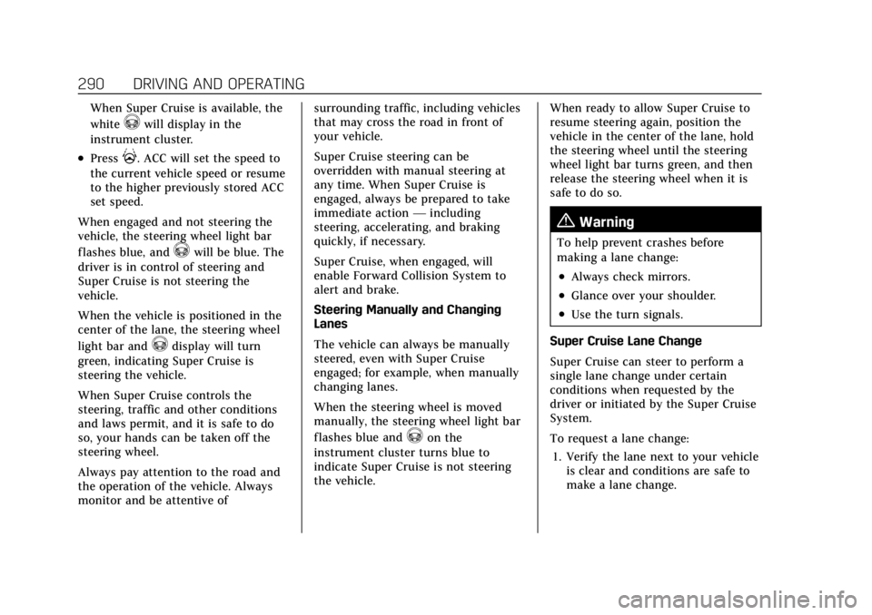 CADILLAC ESCALADE 2022 Owners Manual Cadillac Escalade Owner Manual (GMNA-Localizing-U.S./Canada/Mexico-
15567102) - 2022 - CRC - 11/17/21
290 DRIVING AND OPERATING
When Super Cruise is available, the
white
^will display in the
instrumen CADILLAC ESCALADE 2022 Owners Manual Cadillac Escalade Owner Manual (GMNA-Localizing-U.S./Canada/Mexico-
15567102) - 2022 - CRC - 11/17/21
290 DRIVING AND OPERATING
When Super Cruise is available, the
white
^will display in the
instrumen