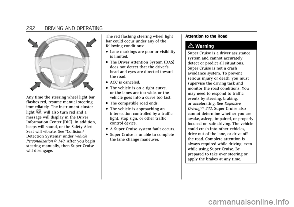 CADILLAC ESCALADE 2022 Owners Manual Cadillac Escalade Owner Manual (GMNA-Localizing-U.S./Canada/Mexico-
15567102) - 2022 - CRC - 11/17/21
292 DRIVING AND OPERATING
Any time the steering wheel light bar
flashes red, resume manual steerin CADILLAC ESCALADE 2022 Owners Manual Cadillac Escalade Owner Manual (GMNA-Localizing-U.S./Canada/Mexico-
15567102) - 2022 - CRC - 11/17/21
292 DRIVING AND OPERATING
Any time the steering wheel light bar
flashes red, resume manual steerin