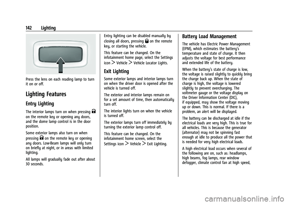 CADILLAC ESCALADE 2023 Owners Manual Cadillac Escalade Owner Manual (GMNA-Localizing-U.S./Canada/Mexico-
16417396) - 2023 - CRC - 5/9/22
142 Lighting
Press the lens on each reading lamp to turn
it on or off.
Lighting Features
Entry Light CADILLAC ESCALADE 2023 Owners Manual Cadillac Escalade Owner Manual (GMNA-Localizing-U.S./Canada/Mexico-
16417396) - 2023 - CRC - 5/9/22
142 Lighting
Press the lens on each reading lamp to turn
it on or off.
Lighting Features
Entry Light