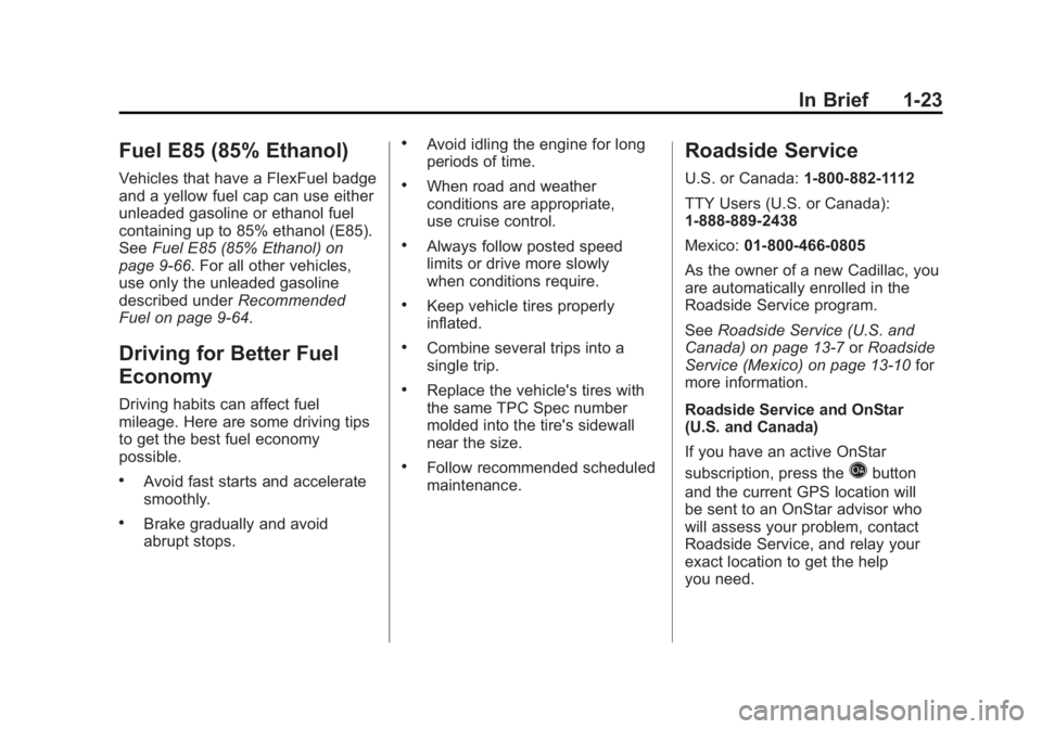 CADILLAC ESCALADE ESV 2011 Owners Manual Black plate (23,1)Cadillac Escalade/Escalade ESV Owner Manual - 2011
In Brief 1-23
Fuel E85 (85% Ethanol) Vehicles that have a FlexFuel badge
and a yellow fuel cap can use either
unleaded gasoline or CADILLAC ESCALADE ESV 2011 Owners Manual Black plate (23,1)Cadillac Escalade/Escalade ESV Owner Manual - 2011
In Brief 1-23
Fuel E85 (85% Ethanol) Vehicles that have a FlexFuel badge
and a yellow fuel cap can use either
unleaded gasoline or