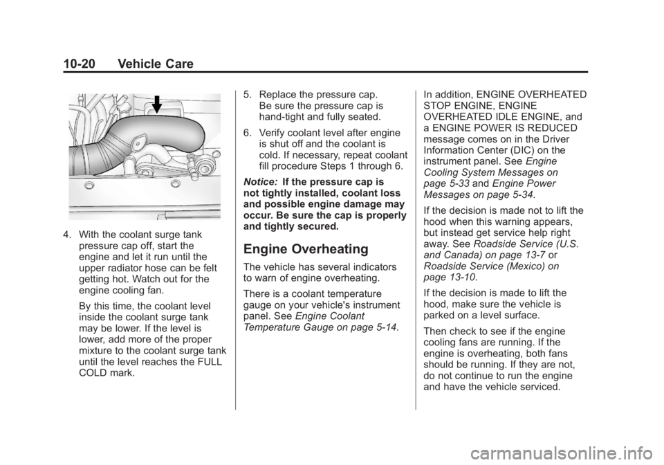 CADILLAC ESCALADE ESV 2011 Service Manual Black plate (20,1)Cadillac Escalade/Escalade ESV Owner Manual - 2011
10-20 Vehicle Care
4. With the coolant surge tank
pressure cap off, start the
engine and let it run until the
upper radiator hose c CADILLAC ESCALADE ESV 2011 Service Manual Black plate (20,1)Cadillac Escalade/Escalade ESV Owner Manual - 2011
10-20 Vehicle Care
4. With the coolant surge tank
pressure cap off, start the
engine and let it run until the
upper radiator hose c