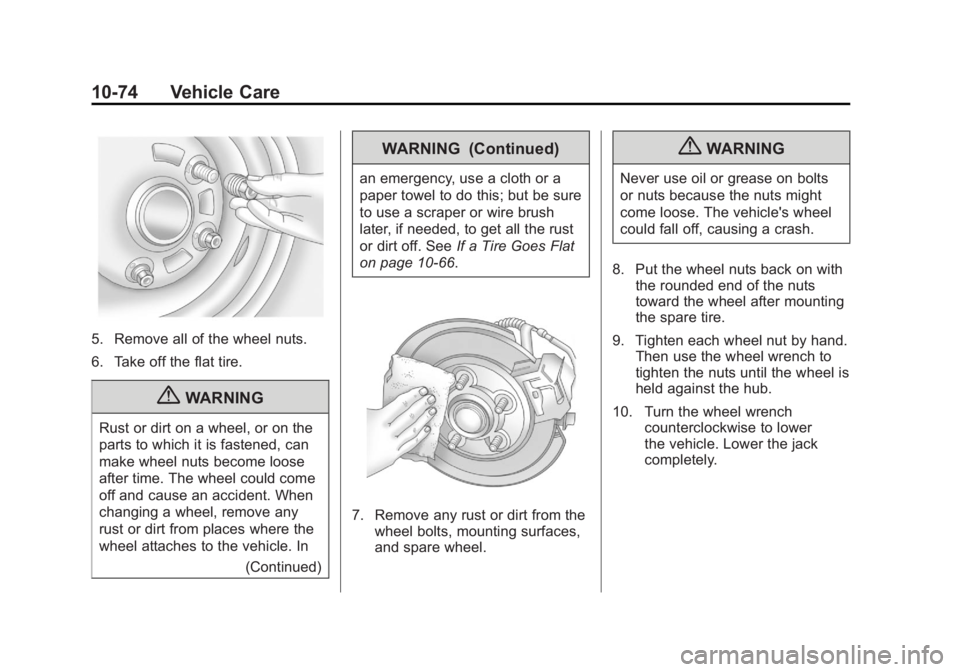 CADILLAC ESCALADE ESV 2011 Owners Manual Black plate (74,1)Cadillac Escalade/Escalade ESV Owner Manual - 2011
10-74 Vehicle Care
5. Remove all of the wheel nuts.
6. Take off the flat tire.
{ WARNING
Rust or dirt on a wheel, or on the
parts t CADILLAC ESCALADE ESV 2011 Owners Manual Black plate (74,1)Cadillac Escalade/Escalade ESV Owner Manual - 2011
10-74 Vehicle Care
5. Remove all of the wheel nuts.
6. Take off the flat tire.
{ WARNING
Rust or dirt on a wheel, or on the
parts t