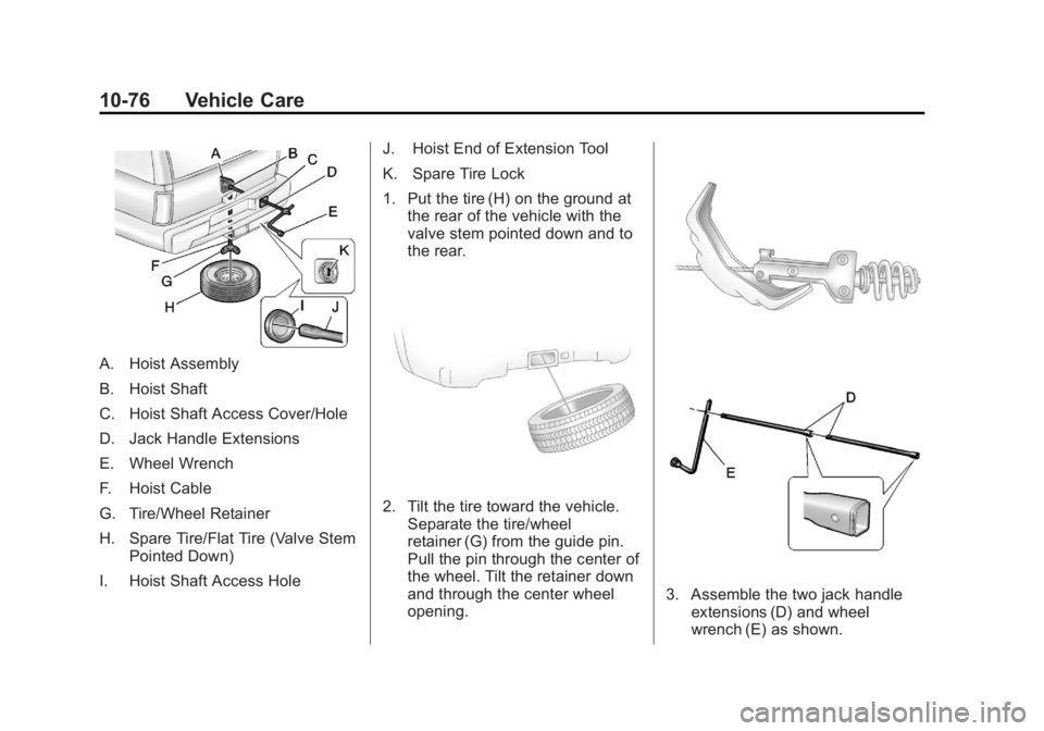 CADILLAC ESCALADE ESV 2011 Owners Manual Black plate (76,1)Cadillac Escalade/Escalade ESV Owner Manual - 2011
10-76 Vehicle Care
A. Hoist Assembly
B. Hoist Shaft
C. Hoist Shaft Access Cover/Hole
D. Jack Handle Extensions
E. Wheel Wrench
F. H CADILLAC ESCALADE ESV 2011 Owners Manual Black plate (76,1)Cadillac Escalade/Escalade ESV Owner Manual - 2011
10-76 Vehicle Care
A. Hoist Assembly
B. Hoist Shaft
C. Hoist Shaft Access Cover/Hole
D. Jack Handle Extensions
E. Wheel Wrench
F. H