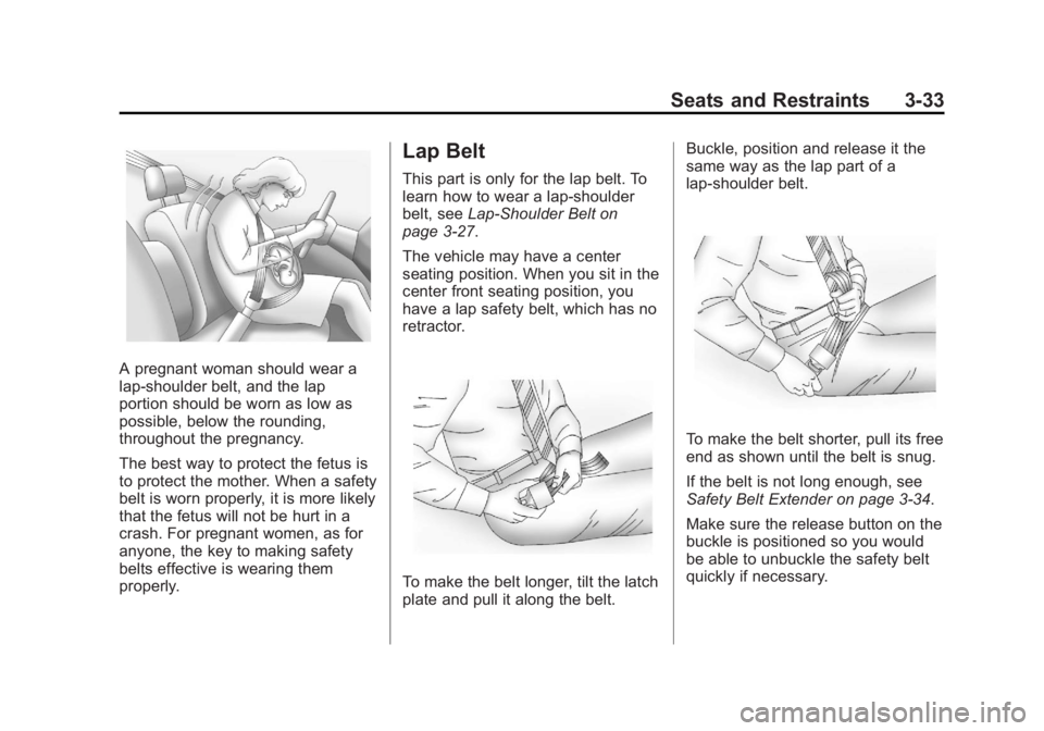 CADILLAC ESCALADE ESV 2011 Owners Guide Black plate (33,1)Cadillac Escalade/Escalade ESV Owner Manual - 2011
Seats and Restraints 3-33
A pregnant woman should wear a
lap-shoulder belt, and the lap
portion should be worn as low as
possible, CADILLAC ESCALADE ESV 2011 Owners Guide Black plate (33,1)Cadillac Escalade/Escalade ESV Owner Manual - 2011
Seats and Restraints 3-33
A pregnant woman should wear a
lap-shoulder belt, and the lap
portion should be worn as low as
possible,