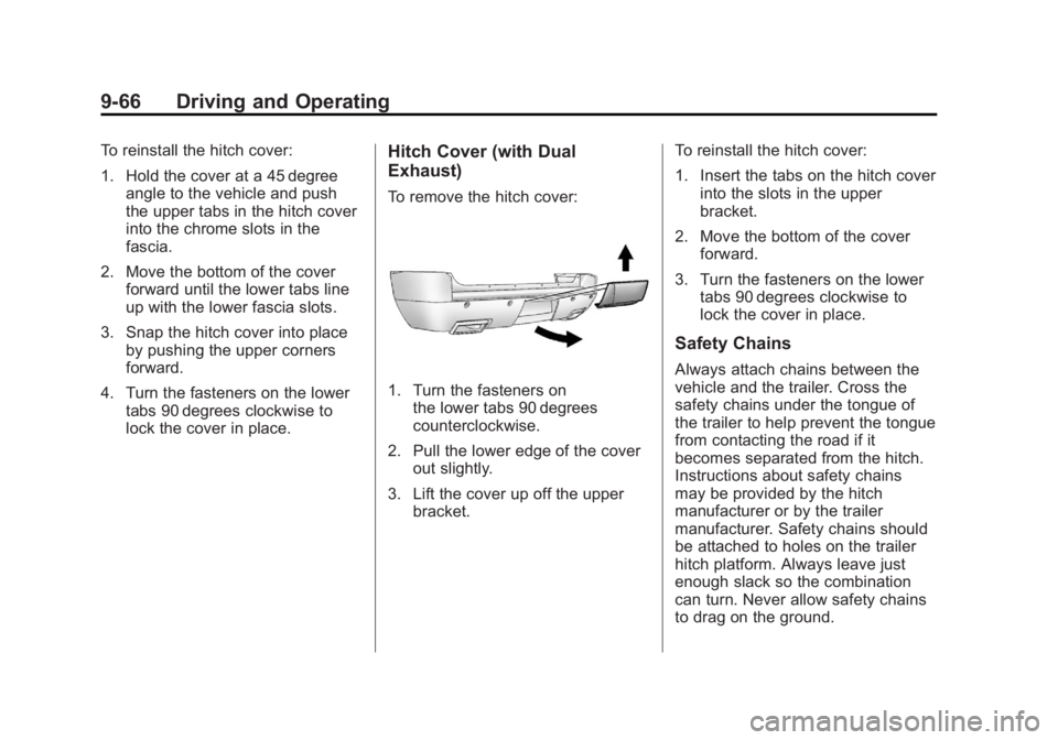 CADILLAC ESCALADE ESV 2012 User Guide Black plate (66,1)Cadillac Escalade/Escalade ESV Owner Manual - 2012 - 2nd CRC - 11/29/11
9-66 Driving and Operating To reinstall the hitch cover:
1. Hold the cover at a 45 degree
angle to the vehicle CADILLAC ESCALADE ESV 2012 User Guide Black plate (66,1)Cadillac Escalade/Escalade ESV Owner Manual - 2012 - 2nd CRC - 11/29/11
9-66 Driving and Operating To reinstall the hitch cover:
1. Hold the cover at a 45 degree
angle to the vehicle