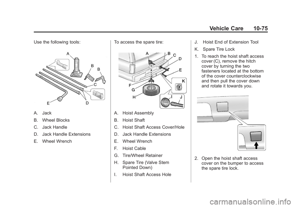 CADILLAC ESCALADE ESV 2012 Owners Manual Black plate (75,1)Cadillac Escalade/Escalade ESV Owner Manual - 2012 - 2nd CRC - 11/29/11
Vehicle Care 10-75Use the following tools:
A. Jack
B. Wheel Blocks
C. Jack Handle
D. Jack Handle Extensions
E. CADILLAC ESCALADE ESV 2012 Owners Manual Black plate (75,1)Cadillac Escalade/Escalade ESV Owner Manual - 2012 - 2nd CRC - 11/29/11
Vehicle Care 10-75Use the following tools:
A. Jack
B. Wheel Blocks
C. Jack Handle
D. Jack Handle Extensions
E.