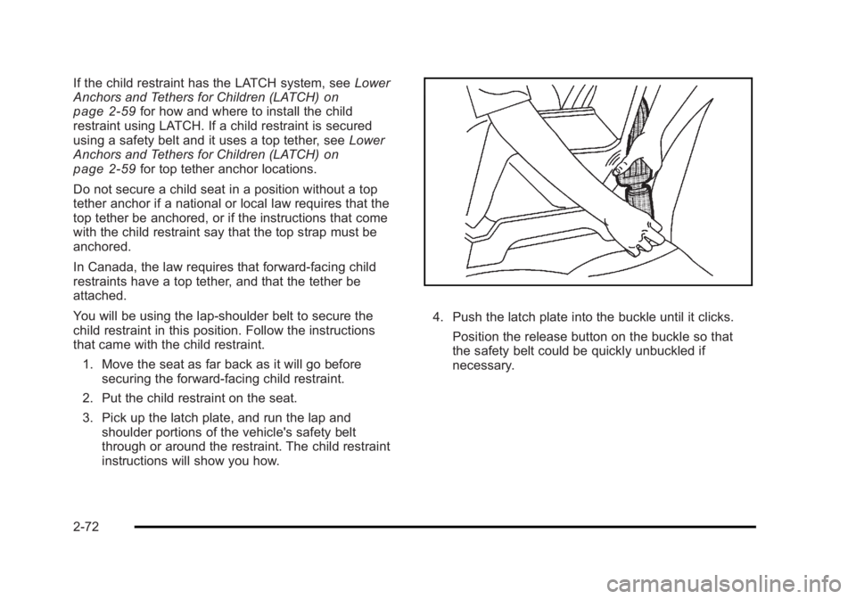 CADILLAC ESCALADE ESV 2010 Owners Manual Black plate (72,1)Cadillac Escalade/Escalade ESV Owner Manual - 2010
If the child restraint has the LATCH system, see Lower
Anchors and Tethers for Children (LATCH)
on
page 2 ‑ 59 for how and where CADILLAC ESCALADE ESV 2010 Owners Manual Black plate (72,1)Cadillac Escalade/Escalade ESV Owner Manual - 2010
If the child restraint has the LATCH system, see Lower
Anchors and Tethers for Children (LATCH)
on
page 2 ‑ 59 for how and where