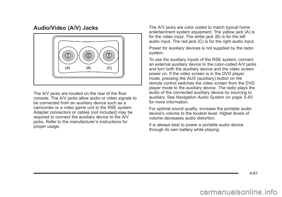 CADILLAC ESCALADE ESV 2010 Owners Manual Black plate (81,1)Cadillac Escalade/Escalade ESV Owner Manual - 2010
Audio/Video (A/V) Jacks
The A/V jacks are located on the rear of the floor
console. The A/V jacks allow audio or video signals to
b CADILLAC ESCALADE ESV 2010 Owners Manual Black plate (81,1)Cadillac Escalade/Escalade ESV Owner Manual - 2010
Audio/Video (A/V) Jacks
The A/V jacks are located on the rear of the floor
console. The A/V jacks allow audio or video signals to
b