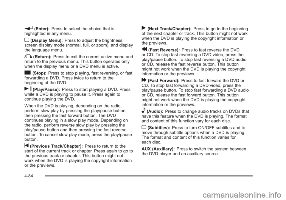 CADILLAC ESCALADE ESV 2010 Owners Manual Black plate (84,1)Cadillac Escalade/Escalade ESV Owner Manual - 2010
r (Enter): Press to select the choice that is
highlighted in any menu.
z (Display Menu): Press to adjust the brightness,
screen dis CADILLAC ESCALADE ESV 2010 Owners Manual Black plate (84,1)Cadillac Escalade/Escalade ESV Owner Manual - 2010
r (Enter): Press to select the choice that is
highlighted in any menu.
z (Display Menu): Press to adjust the brightness,
screen dis