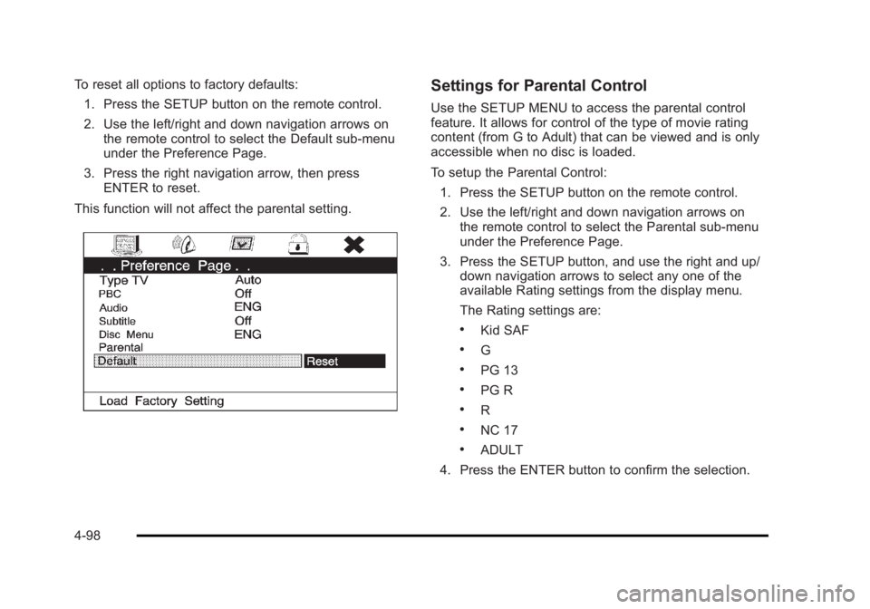 CADILLAC ESCALADE ESV 2010 User Guide Black plate (98,1)Cadillac Escalade/Escalade ESV Owner Manual - 2010
To reset all options to factory defaults:
1. Press the SETUP button on the remote control.
2. Use the left/right and down navigatio CADILLAC ESCALADE ESV 2010 User Guide Black plate (98,1)Cadillac Escalade/Escalade ESV Owner Manual - 2010
To reset all options to factory defaults:
1. Press the SETUP button on the remote control.
2. Use the left/right and down navigatio