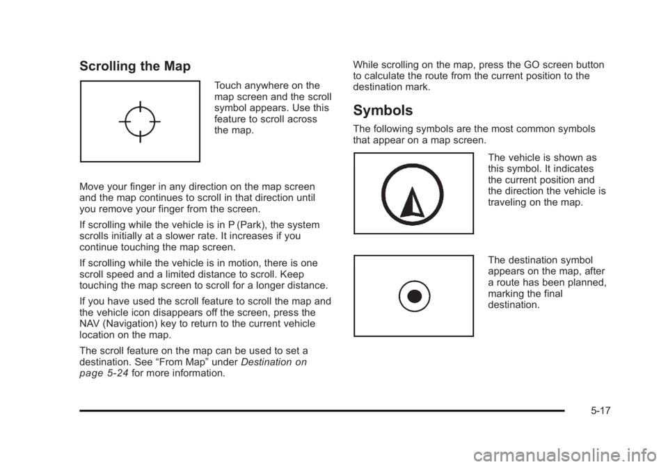 CADILLAC ESCALADE ESV 2010 Repair Manual Black plate (17,1)Cadillac Escalade/Escalade ESV Owner Manual - 2010
Scrolling the Map Touch anywhere on the
map screen and the scroll
symbol appears. Use this
feature to scroll across
the map.
Move y CADILLAC ESCALADE ESV 2010 Repair Manual Black plate (17,1)Cadillac Escalade/Escalade ESV Owner Manual - 2010
Scrolling the Map Touch anywhere on the
map screen and the scroll
symbol appears. Use this
feature to scroll across
the map.
Move y