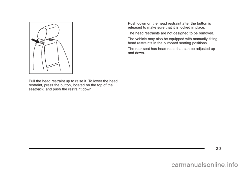 CADILLAC ESCALADE ESV 2010 Owners Guide Black plate (3,1)Cadillac Escalade/Escalade ESV Owner Manual - 2010
Pull the head restraint up to raise it. To lower the head
restraint, press the button, located on the top of the
seatback, and push CADILLAC ESCALADE ESV 2010 Owners Guide Black plate (3,1)Cadillac Escalade/Escalade ESV Owner Manual - 2010
Pull the head restraint up to raise it. To lower the head
restraint, press the button, located on the top of the
seatback, and push