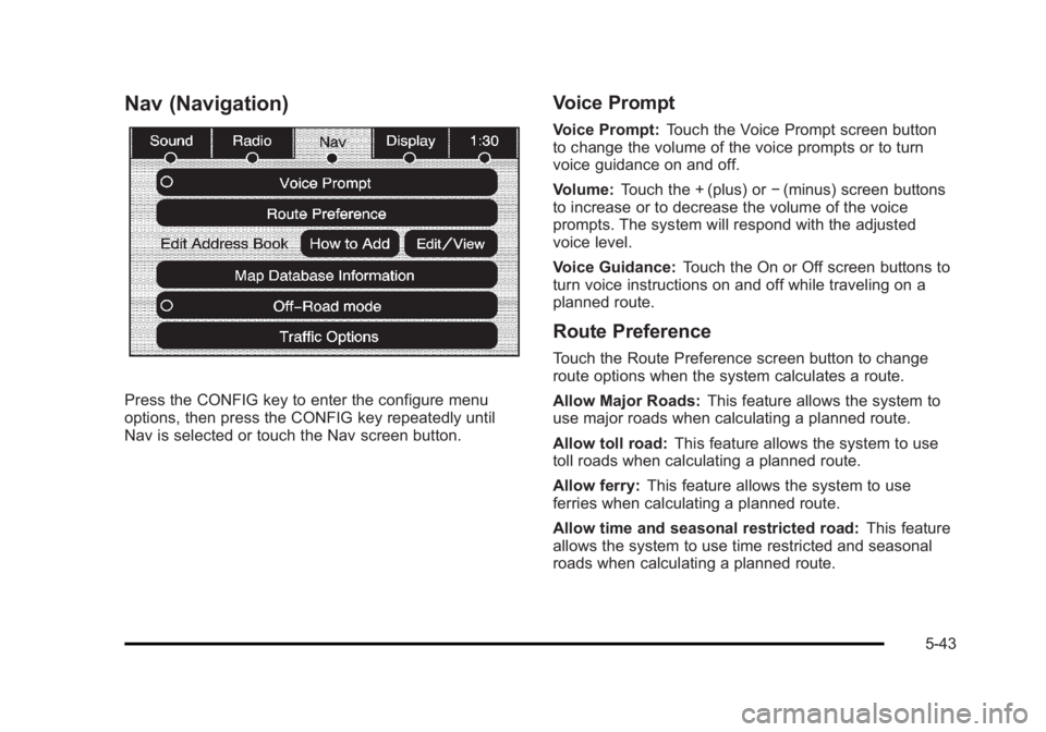 CADILLAC ESCALADE ESV 2010 Manual Online Black plate (43,1)Cadillac Escalade/Escalade ESV Owner Manual - 2010
Nav (Navigation)
Press the CONFIG key to enter the configure menu
options, then press the CONFIG key repeatedly until
Nav is select CADILLAC ESCALADE ESV 2010 Manual Online Black plate (43,1)Cadillac Escalade/Escalade ESV Owner Manual - 2010
Nav (Navigation)
Press the CONFIG key to enter the configure menu
options, then press the CONFIG key repeatedly until
Nav is select