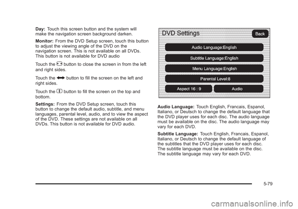 CADILLAC ESCALADE ESV 2010 Service Manual Black plate (79,1)Cadillac Escalade/Escalade ESV Owner Manual - 2010
Day: Touch this screen button and the system will
make the navigation screen background darken.
Monitor: From the DVD Setup screen,