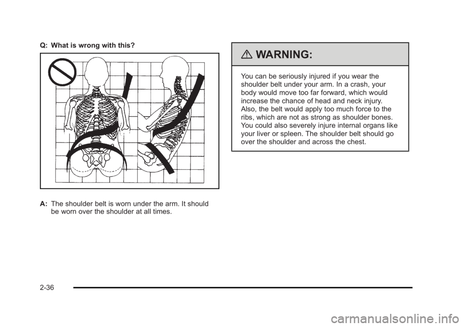 CADILLAC ESCALADE ESV 2010 Repair Manual Black plate (36,1)Cadillac Escalade/Escalade ESV Owner Manual - 2010
Q: What is wrong with this?
A: The shoulder belt is worn under the arm. It should
be worn over the shoulder at all times. { WARNING