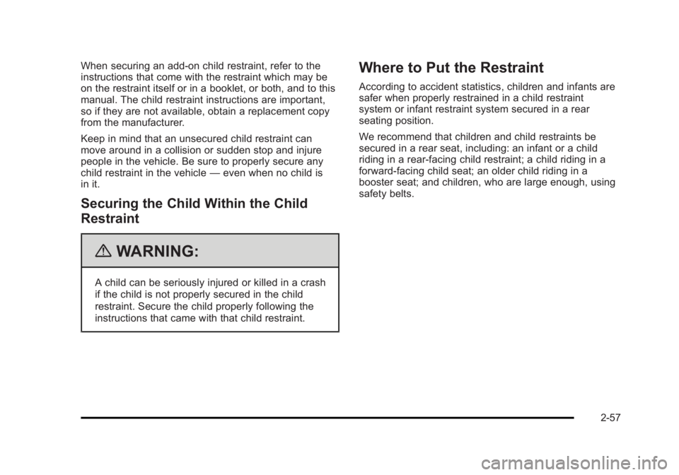 CADILLAC ESCALADE ESV 2010 Manual Online Black plate (57,1)Cadillac Escalade/Escalade ESV Owner Manual - 2010
When securing an add-on child restraint, refer to the
instructions that come with the restraint which may be
on the restraint itsel CADILLAC ESCALADE ESV 2010 Manual Online Black plate (57,1)Cadillac Escalade/Escalade ESV Owner Manual - 2010
When securing an add-on child restraint, refer to the
instructions that come with the restraint which may be
on the restraint itsel