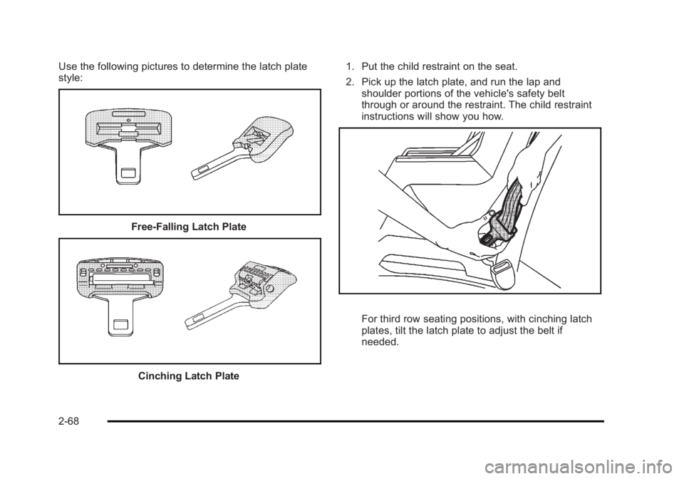CADILLAC ESCALADE ESV 2010 Owners Manual Black plate (68,1)Cadillac Escalade/Escalade ESV Owner Manual - 2010
Use the following pictures to determine the latch plate
style:
Free ‐ Falling Latch Plate
Cinching Latch Plate 1. Put the child r CADILLAC ESCALADE ESV 2010 Owners Manual Black plate (68,1)Cadillac Escalade/Escalade ESV Owner Manual - 2010
Use the following pictures to determine the latch plate
style:
Free ‐ Falling Latch Plate
Cinching Latch Plate 1. Put the child r