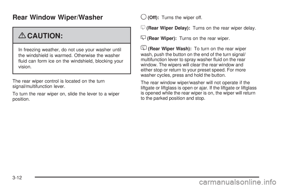 CADILLAC ESCALADE ESV 2009  Owners Manual Rear Window Wiper/Washer
{ CAUTION: In freezing weather, do not use your washer until
the windshield is warmed. Otherwise the washer
�uid can form ice on the windshield, blocking your
vision.
The rear