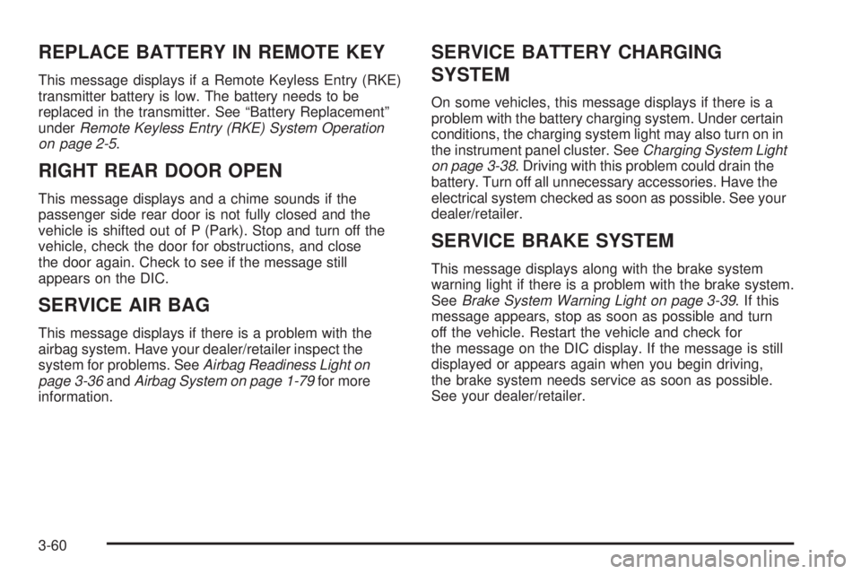 CADILLAC ESCALADE ESV 2009 User Guide REPLACE BATTERY IN REMOTE KEY This message displays if a Remote Keyless Entry (RKE)
transmitter battery is low. The battery needs to be
replaced in the transmitter. See “Battery Replacement”
under