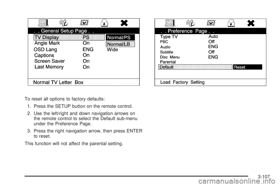 CADILLAC ESCALADE ESV 2009 Owners Manual To reset all options to factory defaults:
1. Press the SETUP button on the remote control.
2. Use the left/right and down navigation arrows on
the remote control to select the Default sub-menu
under t