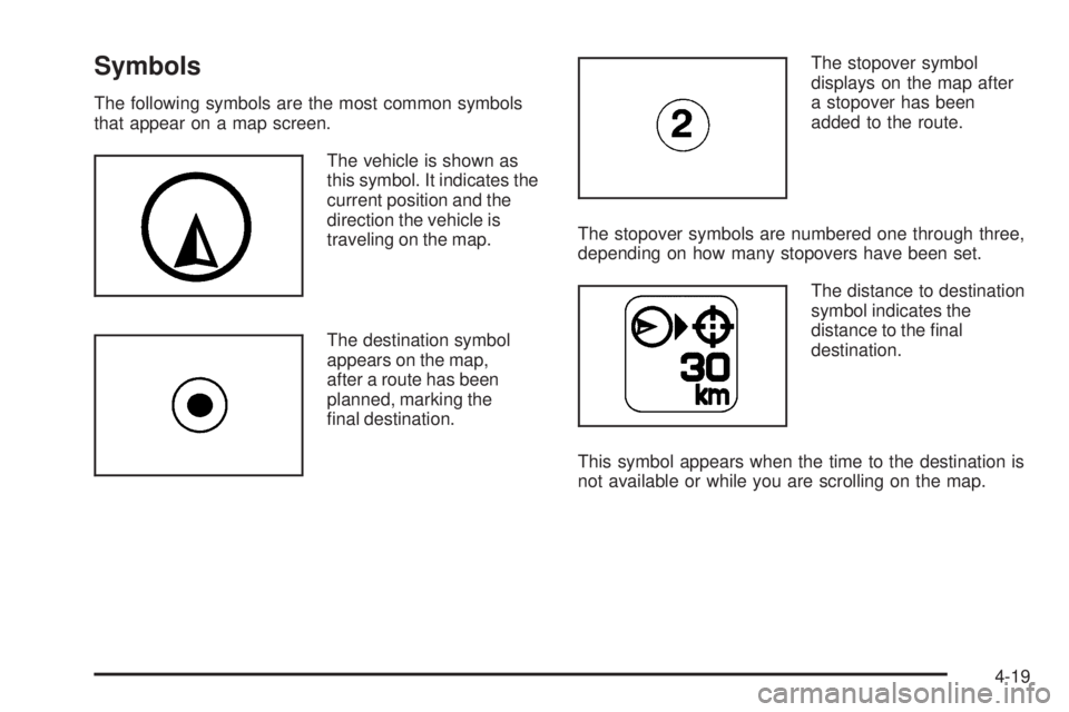 CADILLAC ESCALADE ESV 2009 Owners Manual Symbols The following symbols are the most common symbols
that appear on a map screen.
The vehicle is shown as
this symbol. It indicates the
current position and the
direction the vehicle is
traveling CADILLAC ESCALADE ESV 2009 Owners Manual Symbols The following symbols are the most common symbols
that appear on a map screen.
The vehicle is shown as
this symbol. It indicates the
current position and the
direction the vehicle is
traveling