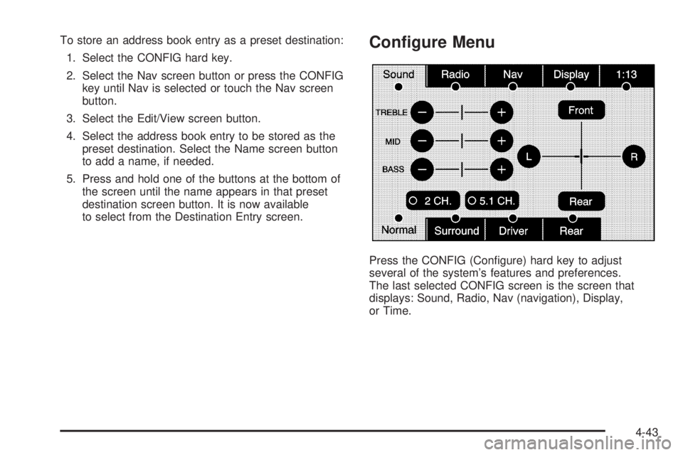 CADILLAC ESCALADE ESV 2009 Owners Manual To store an address book entry as a preset destination:
1. Select the CONFIG hard key.
2. Select the Nav screen button or press the CONFIG
key until Nav is selected or touch the Nav screen
button.
3. 