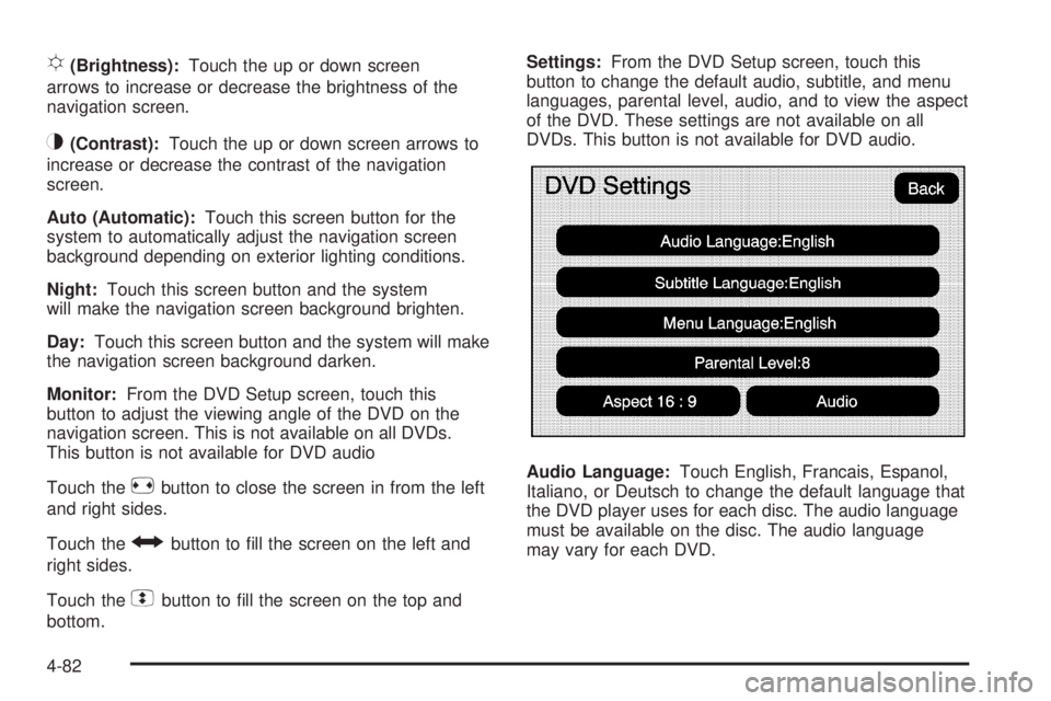 CADILLAC ESCALADE ESV 2009  Owners Manual ! (Brightness): Touch the up or down screen
arrows to increase or decrease the brightness of the
navigation screen.
_ (Contrast): Touch the up or down screen arrows to
increase or decrease the contras