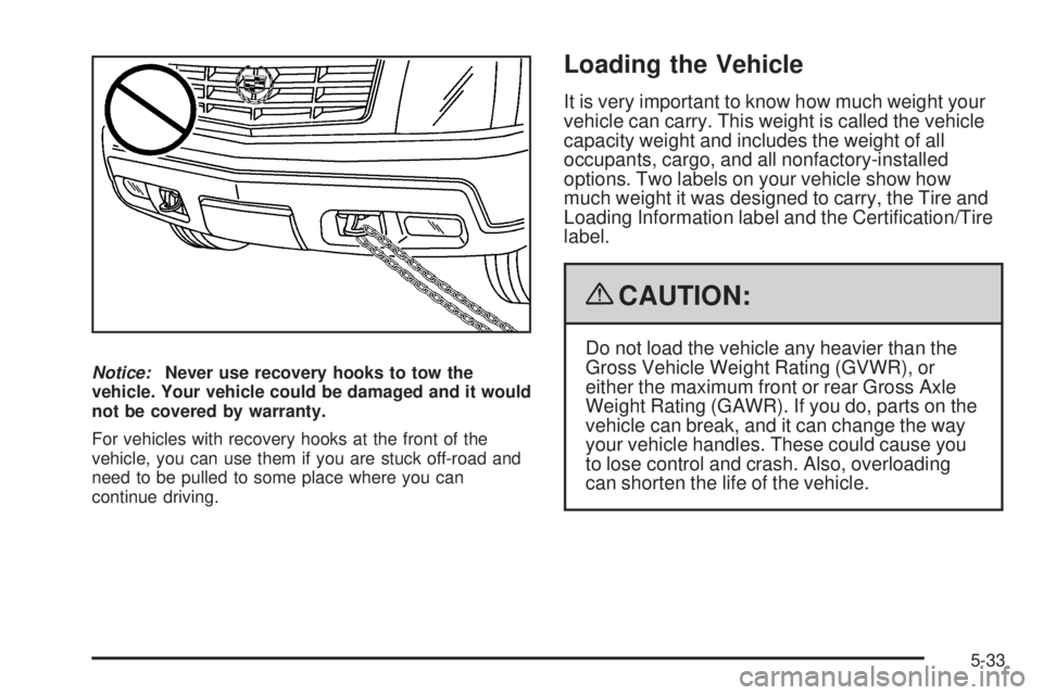 CADILLAC ESCALADE ESV 2009 Owners Manual Notice: Never use recovery hooks to tow the
vehicle. Your vehicle could be damaged and it would
not be covered by warranty.
For vehicles with recovery hooks at the front of the
vehicle, you can use th CADILLAC ESCALADE ESV 2009 Owners Manual Notice: Never use recovery hooks to tow the
vehicle. Your vehicle could be damaged and it would
not be covered by warranty.
For vehicles with recovery hooks at the front of the
vehicle, you can use th