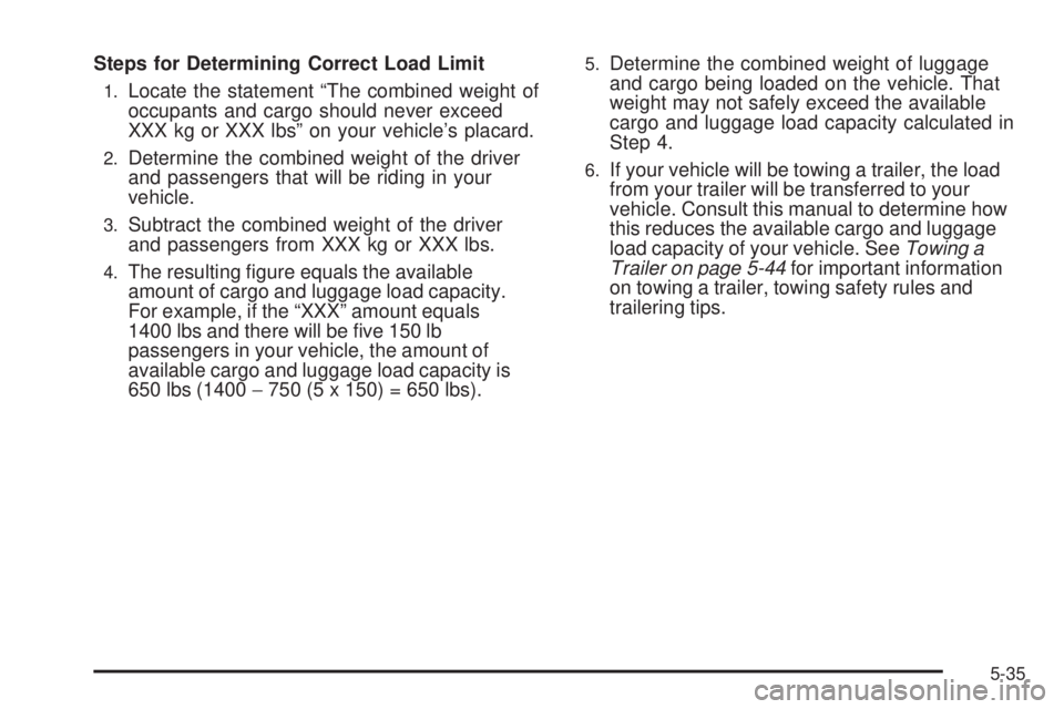 CADILLAC ESCALADE ESV 2009  Owners Manual Steps for Determining Correct Load Limit 1.
Locate the statement “The combined weight of
occupants and cargo should never exceed
XXX kg or XXX lbs” on your vehicle’s placard.2.
Determine the com