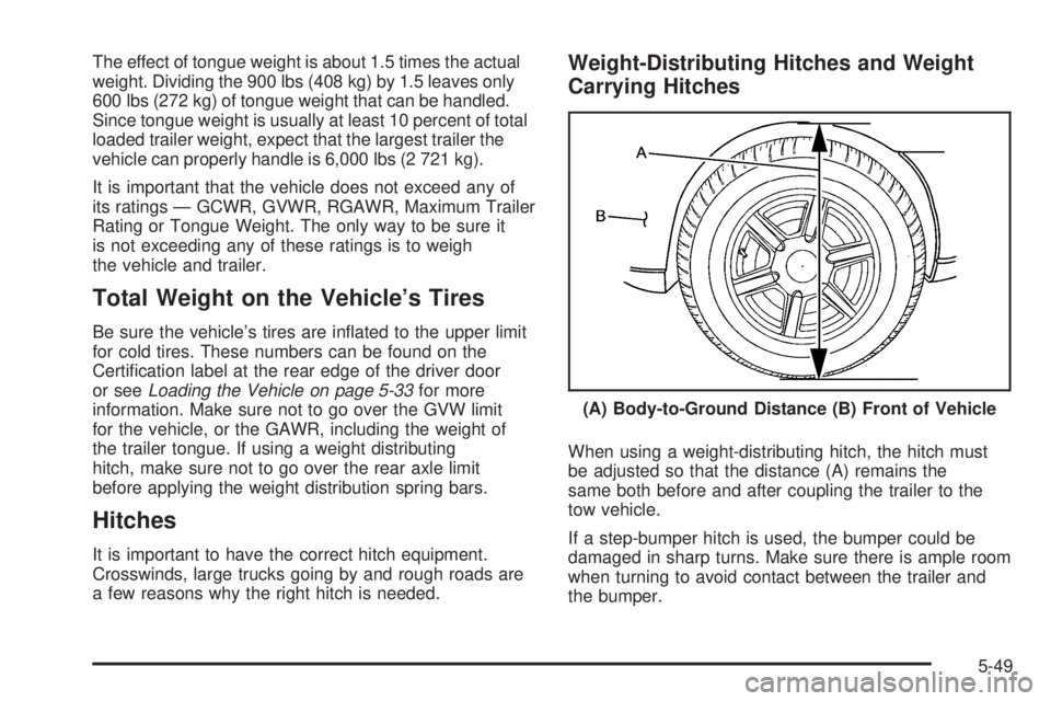 CADILLAC ESCALADE ESV 2009  Owners Manual The effect of tongue weight is about 1.5 times the actual
weight. Dividing the 900 lbs (408 kg) by 1.5 leaves only
600 lbs (272 kg) of tongue weight that can be handled.
Since tongue weight is usually