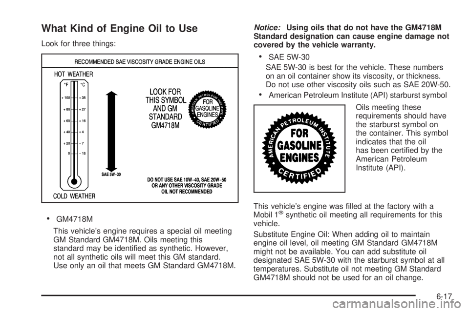 CADILLAC ESCALADE ESV 2009  Owners Manual What Kind of Engine Oil to Use Look for three things:
 GM4718M
This vehicle’s engine requires a special oil meeting
GM Standard GM4718M. Oils meeting this
standard may be identi�ed as synthetic. How