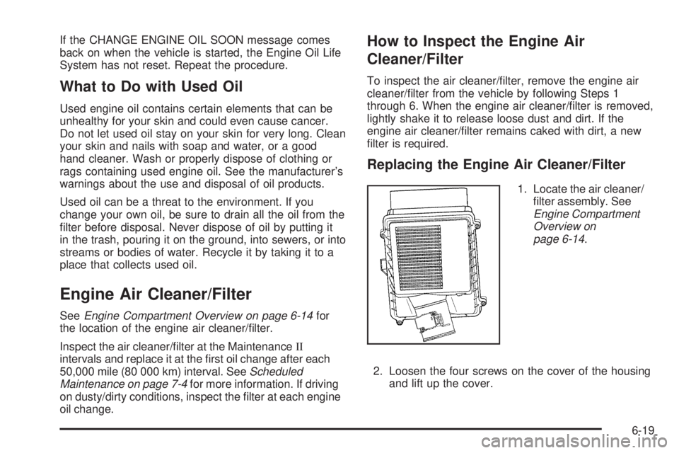 CADILLAC ESCALADE ESV 2009  Owners Manual If the CHANGE ENGINE OIL SOON message comes
back on when the vehicle is started, the Engine Oil Life
System has not reset. Repeat the procedure.
What to Do with Used Oil Used engine oil contains certa