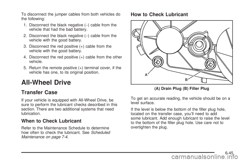 CADILLAC ESCALADE ESV 2009  Owners Manual To disconnect the jumper cables from both vehicles do
the following:
1. Disconnect the black negative ( − ) cable from the
vehicle that had the bad battery.
2. Disconnect the black negative ( − ) 