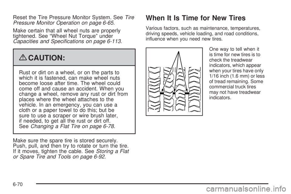 CADILLAC ESCALADE ESV 2009  Owners Manual Reset the Tire Pressure Monitor System. See Tire
Pressure Monitor Operation on page 6-65 .
Make certain that all wheel nuts are properly
tightened. See “Wheel Nut Torque” under
Capacities and Spec