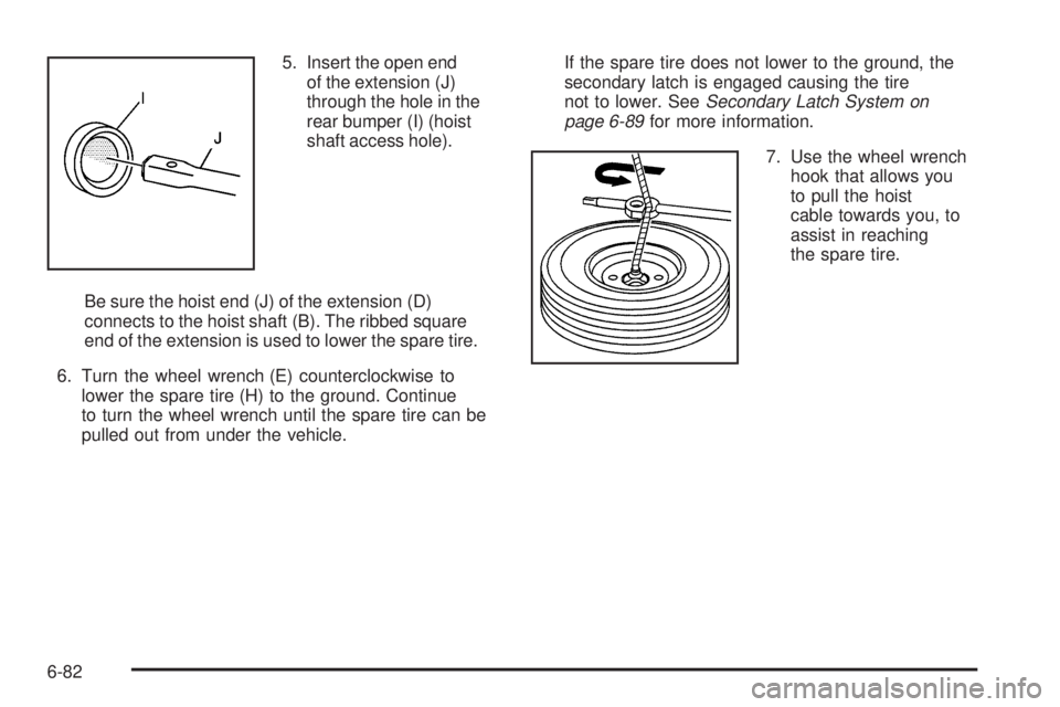 CADILLAC ESCALADE ESV 2009  Owners Manual 5. Insert the open end
of the extension (J)
through the hole in the
rear bumper (I) (hoist
shaft access hole).
Be sure the hoist end (J) of the extension (D)
connects to the hoist shaft (B). The ribbe