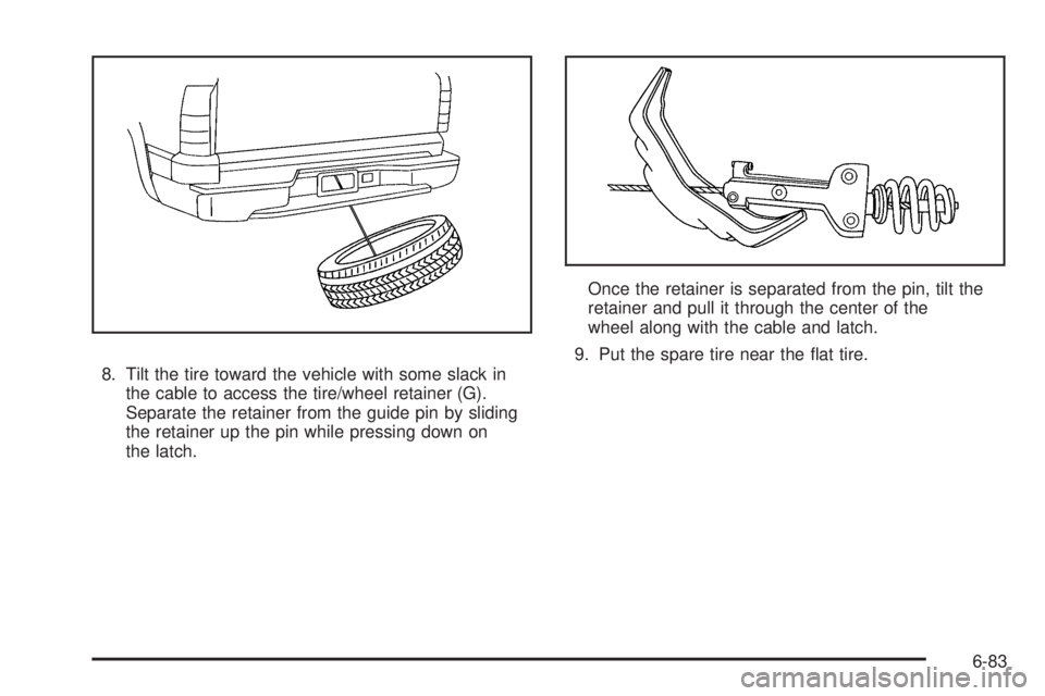 CADILLAC ESCALADE ESV 2009  Owners Manual 8. Tilt the tire toward the vehicle with some slack in
the cable to access the tire/wheel retainer (G).
Separate the retainer from the guide pin by sliding
the retainer up the pin while pressing down 