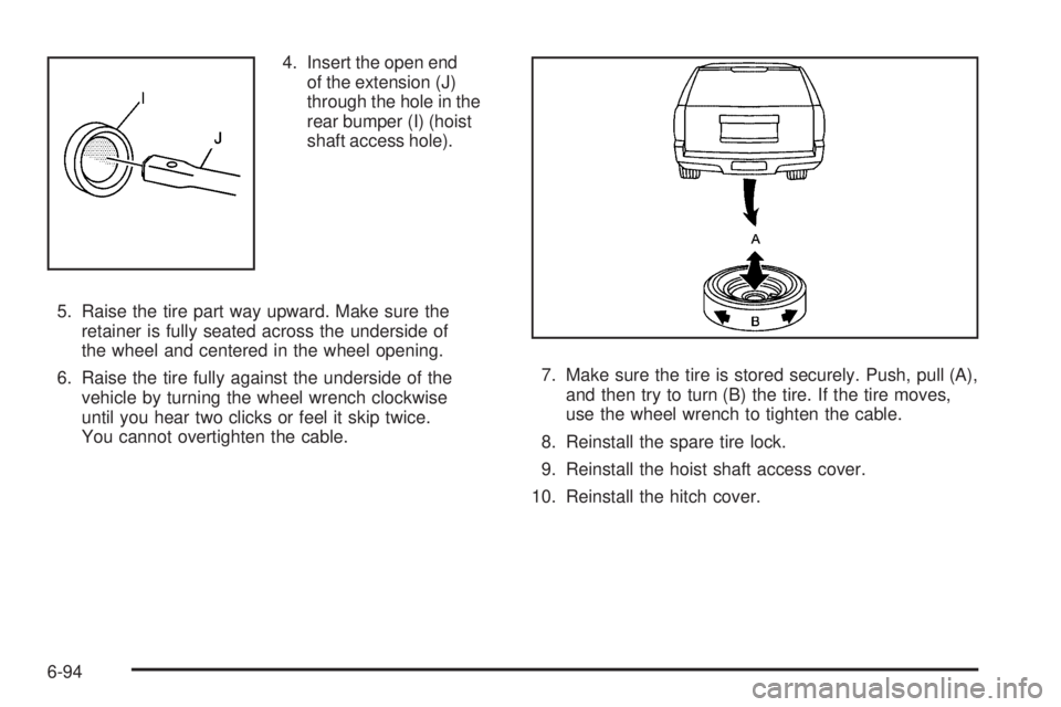 CADILLAC ESCALADE ESV 2009  Owners Manual 4. Insert the open end
of the extension (J)
through the hole in the
rear bumper (I) (hoist
shaft access hole).
5. Raise the tire part way upward. Make sure the
retainer is fully seated across the unde
