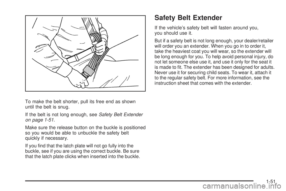 CADILLAC ESCALADE ESV 2009 Workshop Manual To make the belt shorter, pull its free end as shown
until the belt is snug.
If the belt is not long enough, see Safety Belt Extender
on page 1-51 .
Make sure the release button on the buckle is posit