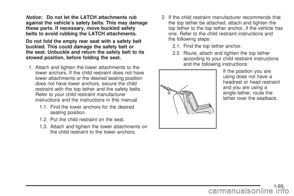 CADILLAC ESCALADE ESV 2009 Owners Manual Notice: Do not let the LATCH attachments rub
against the vehicle’s safety belts. This may damage
these parts. If necessary, move buckled safety
belts to avoid rubbing the LATCH attachments.
Do not f CADILLAC ESCALADE ESV 2009 Owners Manual Notice: Do not let the LATCH attachments rub
against the vehicle’s safety belts. This may damage
these parts. If necessary, move buckled safety
belts to avoid rubbing the LATCH attachments.
Do not f