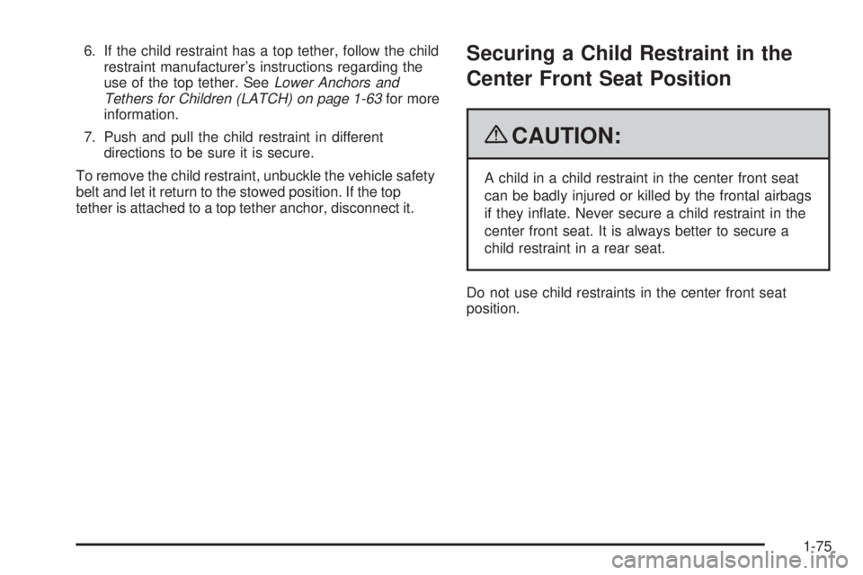 CADILLAC ESCALADE ESV 2009  Owners Manual 6. If the child restraint has a top tether, follow the child
restraint manufacturer’s instructions regarding the
use of the top tether. See Lower Anchors and
Tethers for Children (LATCH) on page 1-6