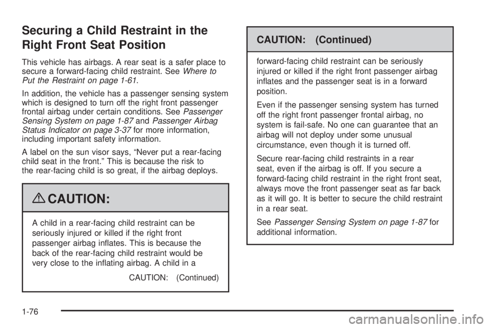 CADILLAC ESCALADE ESV 2009 Manual Online Securing a Child Restraint in the
Right Front Seat Position This vehicle has airbags. A rear seat is a safer place to
secure a forward-facing child restraint. See Where to
Put the Restraint on page 1-