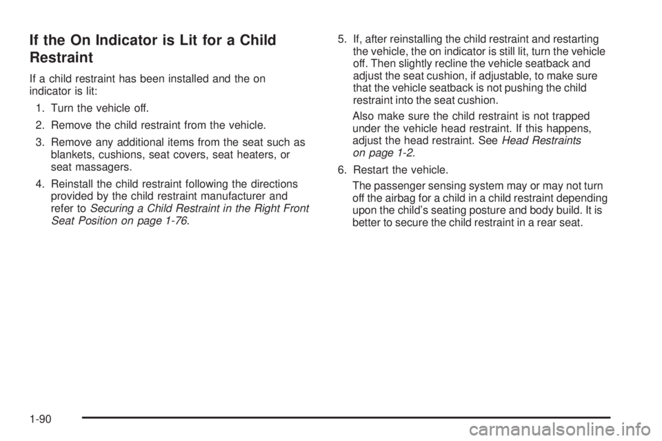 CADILLAC ESCALADE ESV 2009  Owners Manual If the On Indicator is Lit for a Child
Restraint If a child restraint has been installed and the on
indicator is lit:
1. Turn the vehicle off.
2. Remove the child restraint from the vehicle.
3. Remove