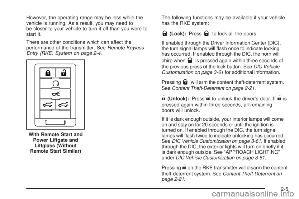 CADILLAC ESCALADE ESV 2008 Owners Manual However, the operating range may be less while the
vehicle is running. As a result, you may need to
be closer to your vehicle to turn it off than you were to
start it.
There are other conditions which CADILLAC ESCALADE ESV 2008 Owners Manual However, the operating range may be less while the
vehicle is running. As a result, you may need to
be closer to your vehicle to turn it off than you were to
start it.
There are other conditions which
